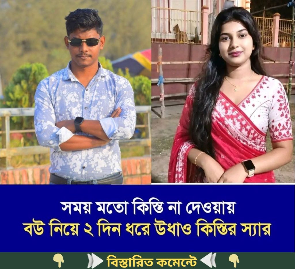 সময় মতো কিস্তি না দেওয়ায় বউ নিয়ে ২ দিন ধরে উধাও কিস্তির স্যার…see more