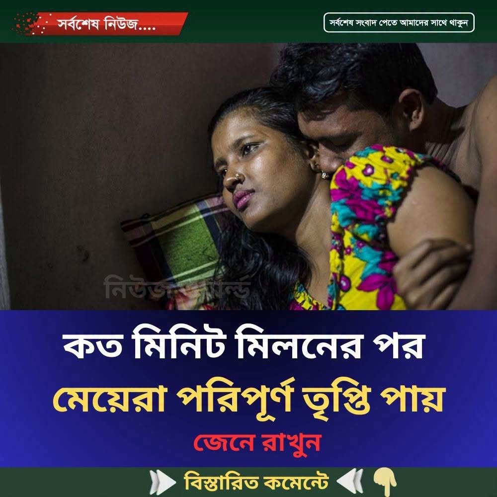 কত মিনিট মিল’নের পর মেয়েরা  পরিপূর্ণ তৃপ্তি পায়…see more